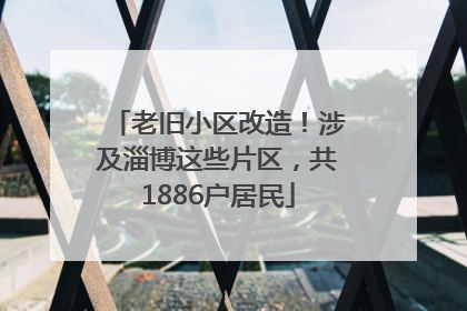老旧小区改造！涉及淄博这些片区，共1886户居民