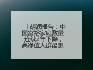 胡润报告：中国富裕家庭数量连续2年下降，高净值人群最想要“健康”
