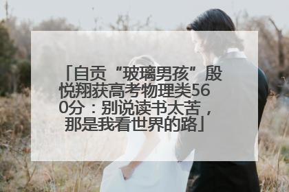 自贡“玻璃男孩”殷悦翔获高考物理类560分：别说读书太苦，那是我看世界的路