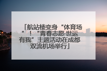 航站楼变身“体育场”！“青春志愿·世运有我”主题活动在成都双流机场举行