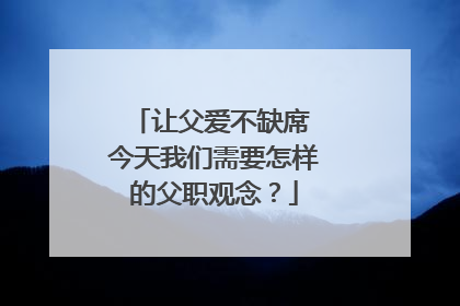 让父爱不缺席 今天我们需要怎样的父职观念？