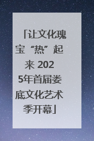 让文化瑰宝“热”起来 2025年首届娄底文化艺术季开幕