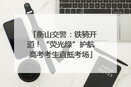 衡山交警：铁骑开道！“荧光绿”护航高考考生直抵考场