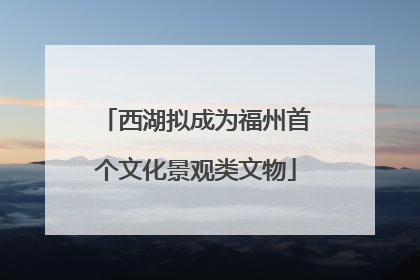 西湖拟成为福州首个文化景观类文物