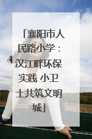 襄阳市人民路小学：汉江畔环保实践 小卫士共筑文明城