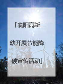 襄阳高新二幼开展节能降碳宣传活动