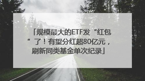 规模最大的ETF发“红包”了！有望分红超80亿元，刷新同类基金单次纪录