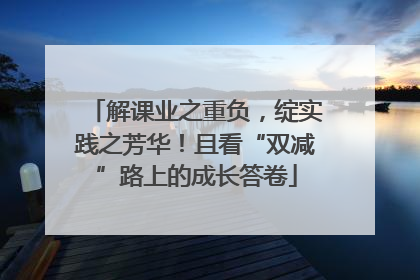 解课业之重负，绽实践之芳华！且看“双减”路上的成长答卷