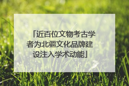近百位文物考古学者为北疆文化品牌建设注入学术动能