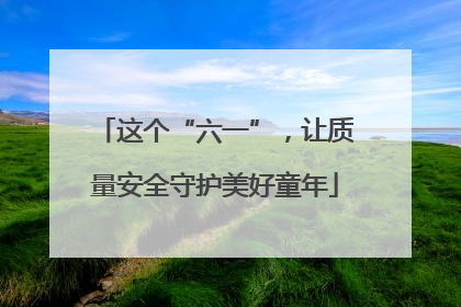 这个“六一”，让质量安全守护美好童年