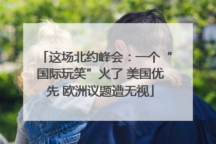 这场北约峰会：一个“国际玩笑”火了 美国优先 欧洲议题遭无视