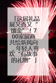 这届礼品展又香又“镶金”！700家展商共绘新风向，年轻人喜欢“有故事的礼物”