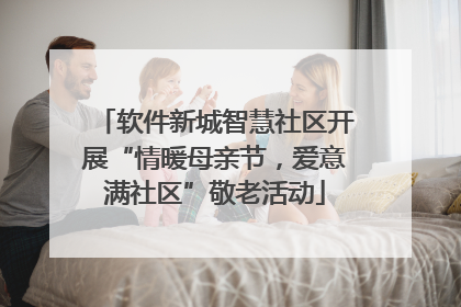 软件新城智慧社区开展“情暖母亲节，爱意满社区”敬老活动