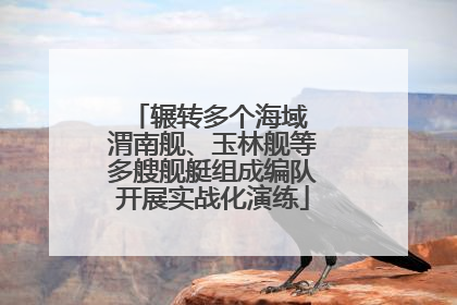 辗转多个海域 渭南舰、玉林舰等多艘舰艇组成编队开展实战化演练