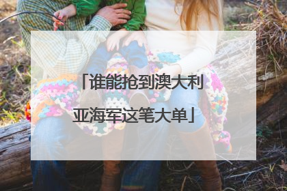 谁能抢到澳大利亚海军这笔大单