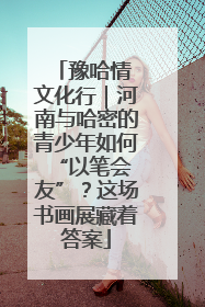 豫哈情 文化行｜河南与哈密的青少年如何 “以笔会友”？这场书画展藏着答案