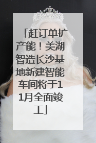 赶订单扩产能！美湖智造长沙基地新建智能车间将于11月全面竣工