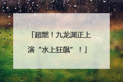 超燃！九龙渊正上演“水上狂飙”！