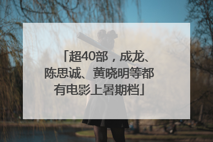 超40部，成龙、陈思诚、黄晓明等都有电影上暑期档