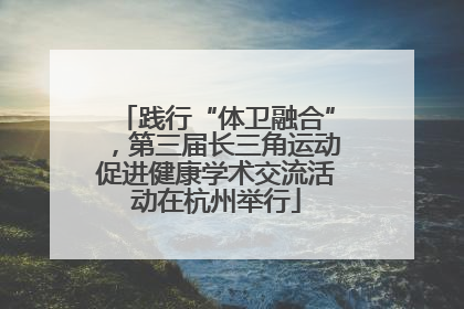 践行“体卫融合”，第三届长三角运动促进健康学术交流活动在杭州举行