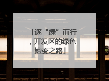 逐“绿”而行，开发区的绿色嬗变之路