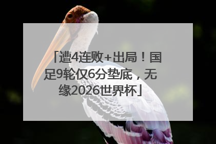 遭4连败+出局！国足9轮仅6分垫底，无缘2026世界杯