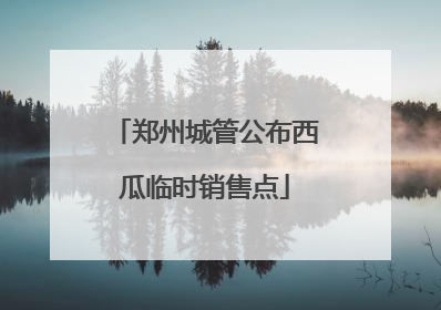 郑州城管公布西瓜临时销售点