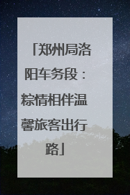 郑州局洛阳车务段：粽情相伴温馨旅客出行路