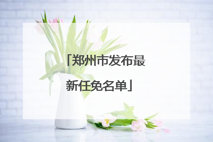郑州市发布最新任免名单