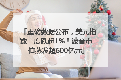 重磅数据公布，美元指数一度跌超1%！波音市值蒸发超600亿元
