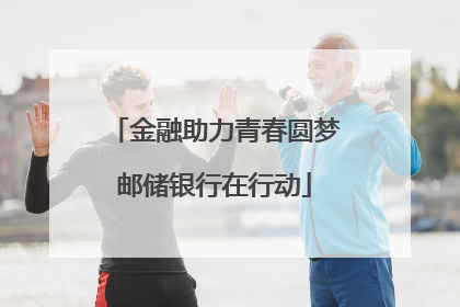 金融助力青春圆梦邮储银行在行动