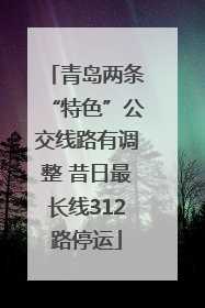 青岛两条“特色”公交线路有调整 昔日最长线312路停运