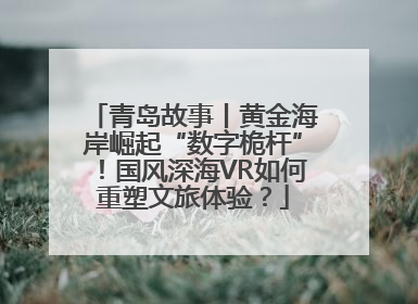 青岛故事丨黄金海岸崛起“数字桅杆”！国风深海VR如何重塑文旅体验？