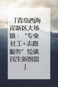 青岛西海岸新区大场镇：“专业社工+志愿服务”绘就民生新图景