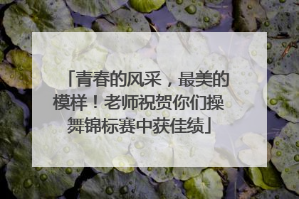 青春的风采，最美的模样！老师祝贺你们操舞锦标赛中获佳绩