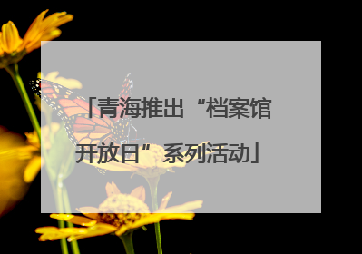 青海推出“档案馆开放日”系列活动