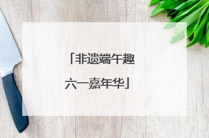 非遗端午趣 六一嘉年华