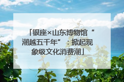 银座×山东博物馆“潮越五千年”：掀起现象级文化消费潮