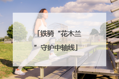 铁骑“花木兰”守护中轴线