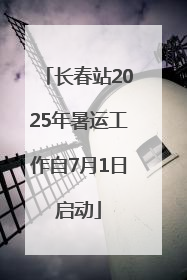 长春站2025年暑运工作自7月1日启动
