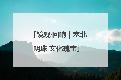 镜观·回响｜塞北明珠 文化瑰宝