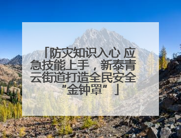 防灾知识入心 应急技能上手，新泰青云街道打造全民安全“金钟罩”