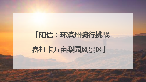 阳信：环滨州骑行挑战赛打卡万亩梨园风景区