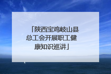 陕西宝鸡岐山县总工会开展职工健康知识巡讲