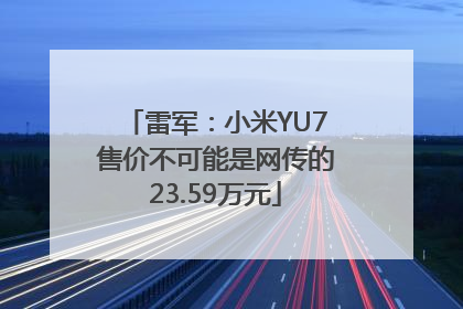 雷军：小米YU7售价不可能是网传的23.59万元