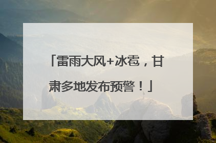 雷雨大风+冰雹，甘肃多地发布预警！