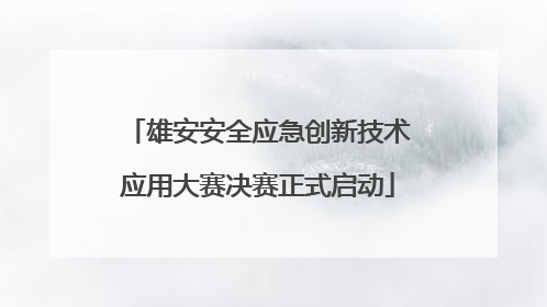 雄安安全应急创新技术应用大赛决赛正式启动