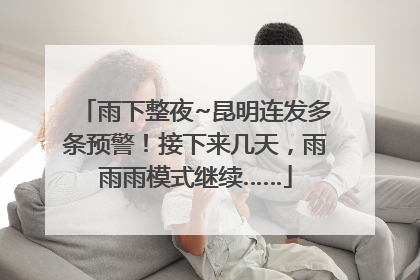 雨下整夜~昆明连发多条预警！接下来几天，雨雨雨模式继续……