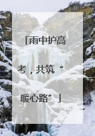 雨中护高考，共筑“暖心路”