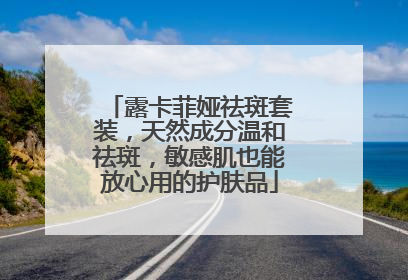 露卡菲娅祛斑套装，天然成分温和祛斑，敏感肌也能放心用的护肤品